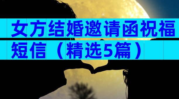 女方结婚邀请函祝福短信（精选5篇）