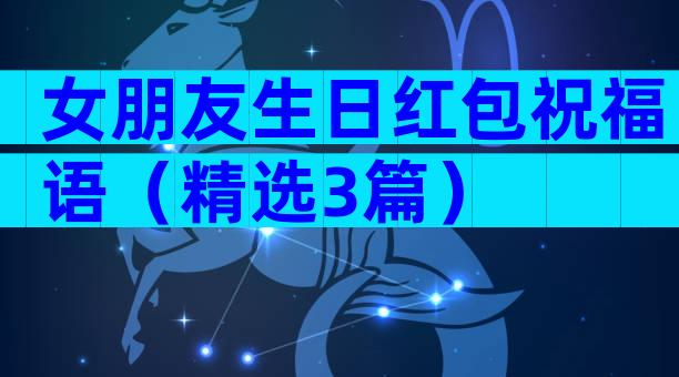 女朋友生日红包祝福语（精选3篇）
