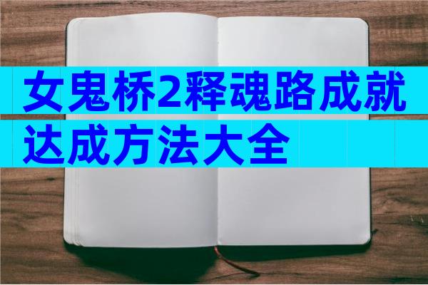 女鬼桥2释魂路成就达成方法大全