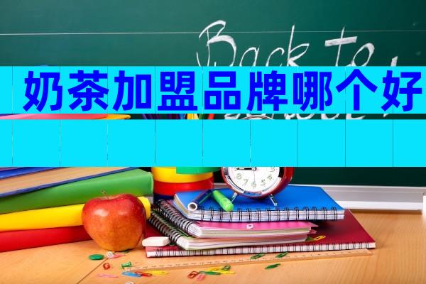 奶茶加盟品牌哪个好