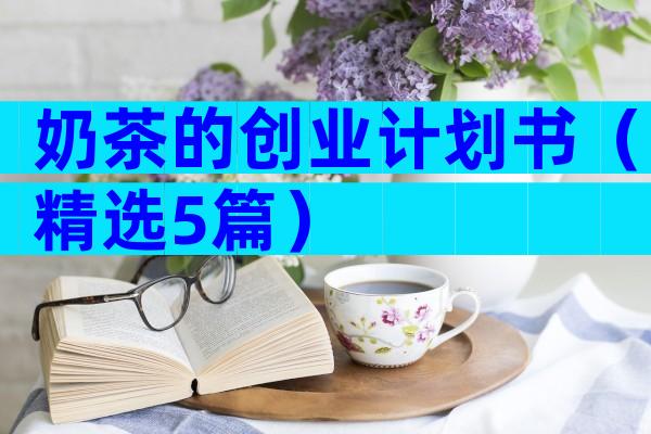 奶茶的创业计划书（精选5篇）