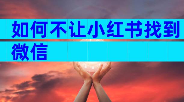 如何不让小红书找到微信