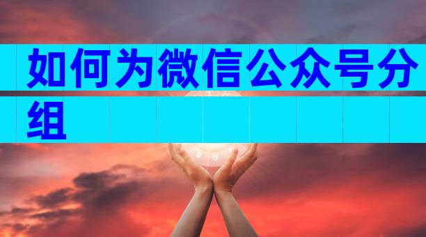 如何为微信公众号分组