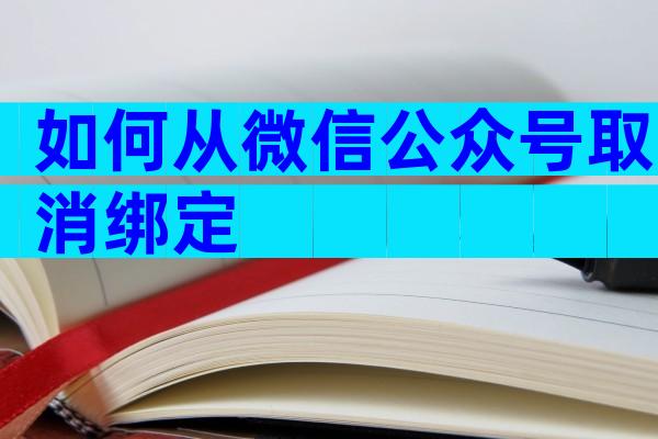 如何从微信公众号取消绑定