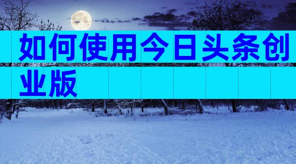 如何使用今日头条创业版