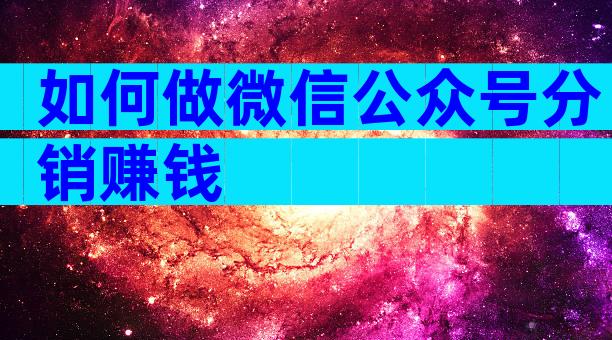 如何做微信公众号分销赚钱
