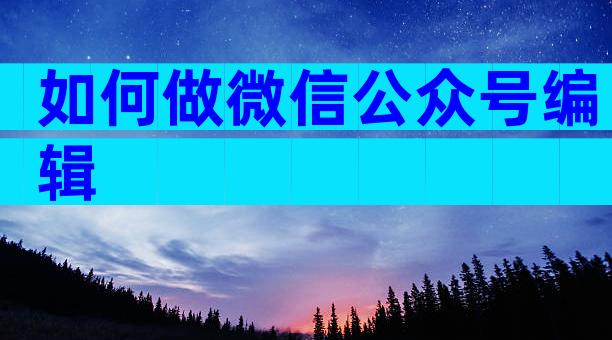 如何做微信公众号编辑