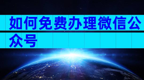 如何免费办理微信公众号