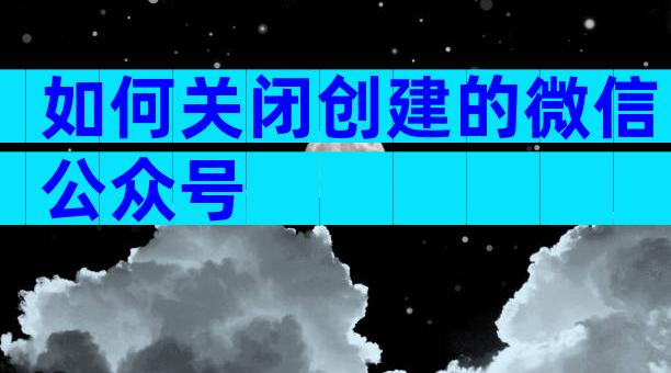如何关闭创建的微信公众号