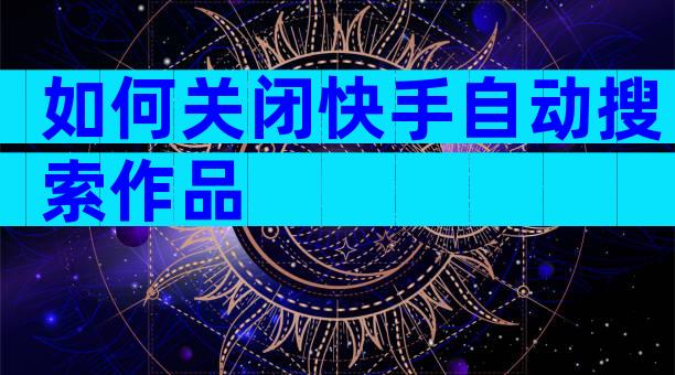 如何关闭快手自动搜索作品