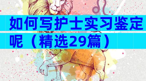 如何写护士实习鉴定呢（精选29篇）