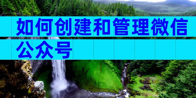 如何创建和管理微信公众号