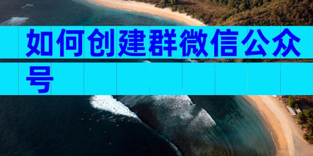 如何创建群微信公众号