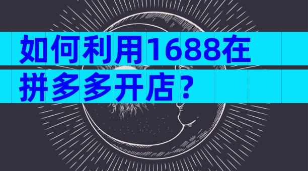 如何利用1688在拼多多开店？