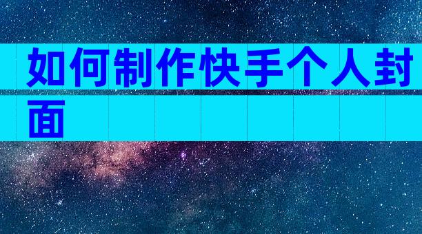 如何制作快手个人封面