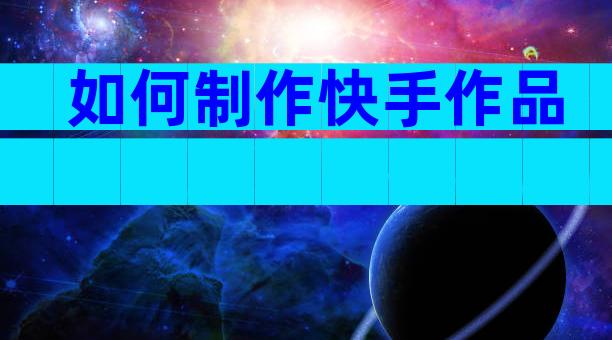 如何制作快手作品