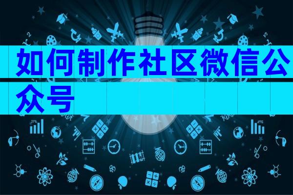如何制作社区微信公众号