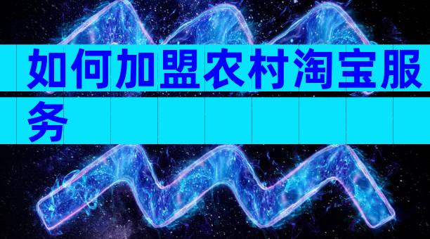 如何加盟农村淘宝服务