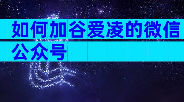 如何加谷爱凌的微信公众号