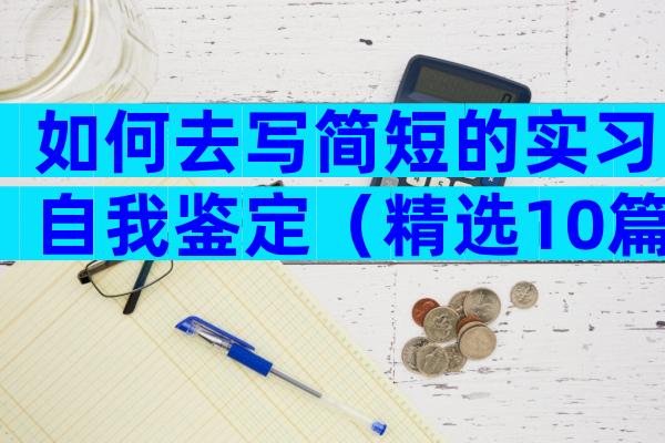 如何去写简短的实习自我鉴定（精选10篇）