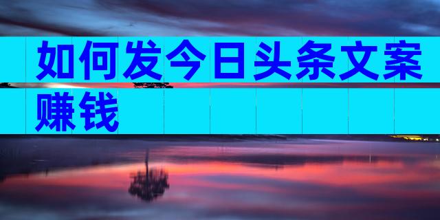 如何发今日头条文案赚钱