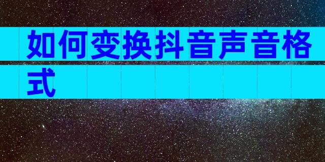 如何变换抖音声音格式
