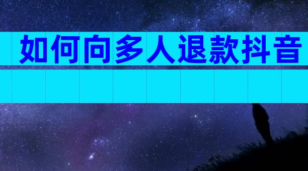 如何向多人退款抖音