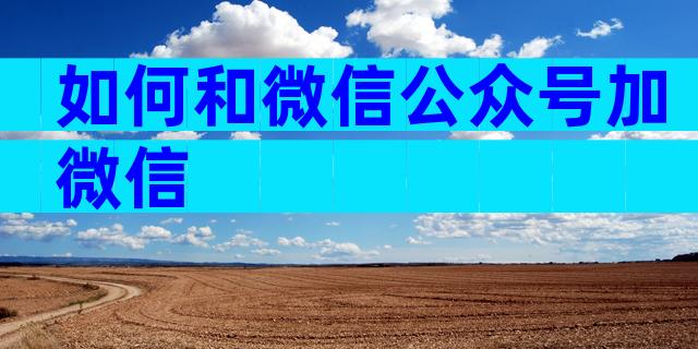 如何和微信公众号加微信