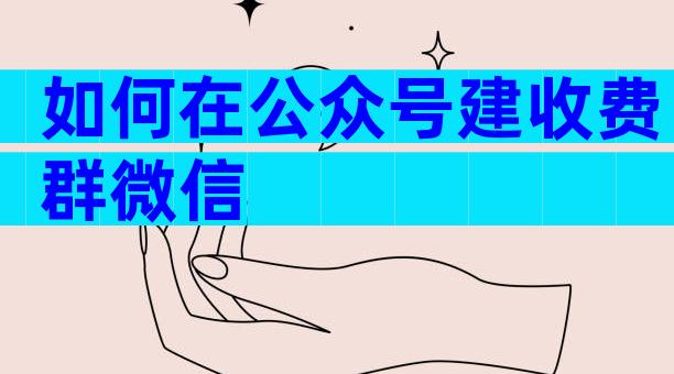 如何在公众号建收费群微信