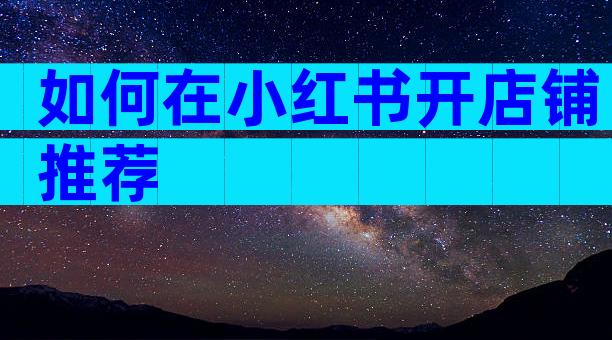 如何在小红书开店铺推荐
