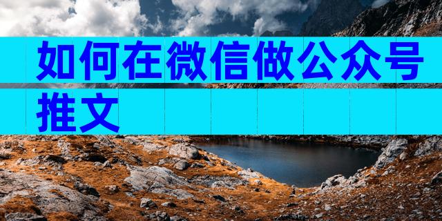 如何在微信做公众号推文