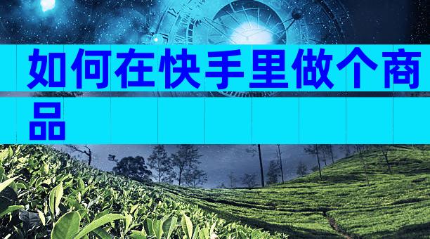 如何在快手里做个商品
