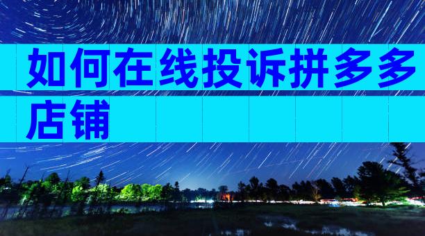 如何在线投诉拼多多店铺