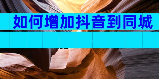 如何增加抖音到同城