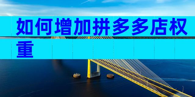 如何增加拼多多店权重