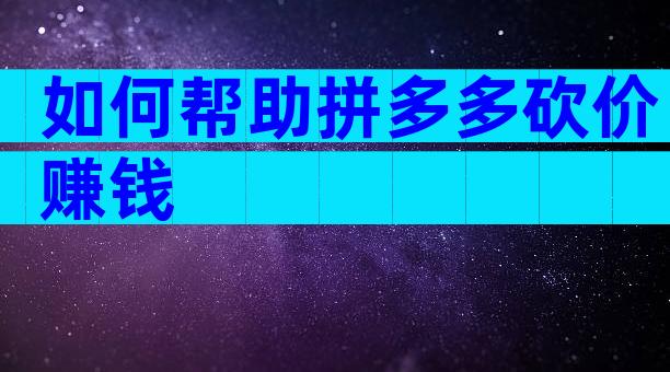 如何帮助拼多多砍价赚钱