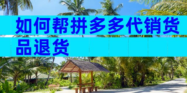 如何帮拼多多代销货品退货