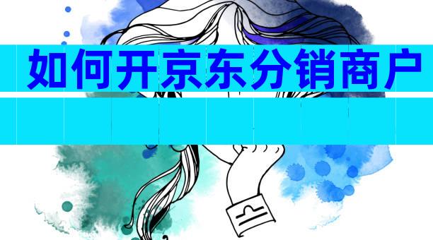 如何开京东分销商户