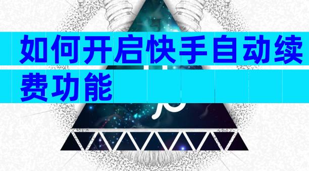如何开启快手自动续费功能