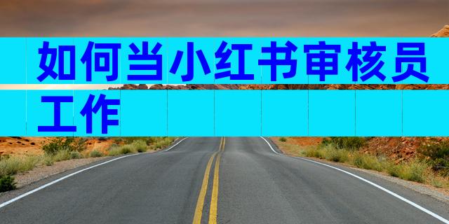 如何当小红书审核员工作