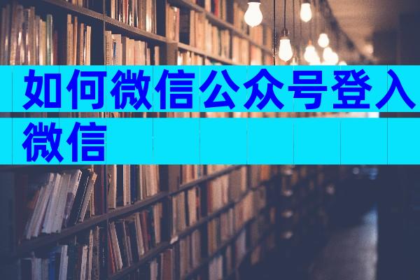 如何微信公众号登入微信
