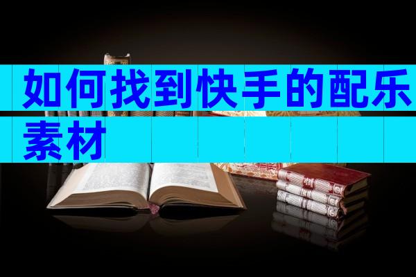 如何找到快手的配乐素材