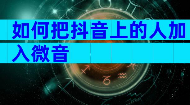 如何把抖音上的人加入微音