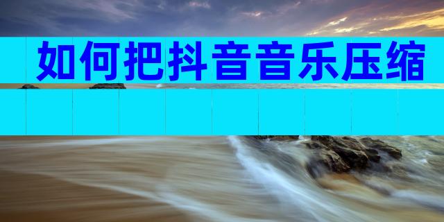 如何把抖音音乐压缩