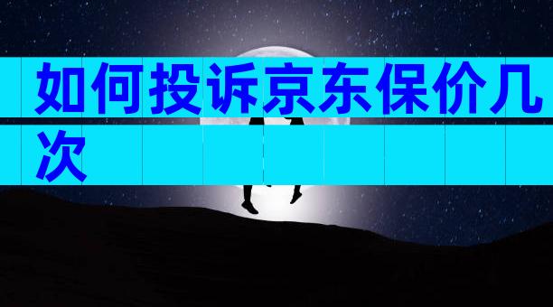 如何投诉京东保价几次