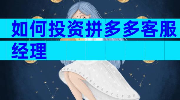 如何投资拼多多客服经理