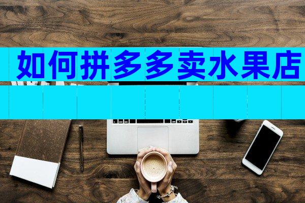 如何拼多多卖水果店