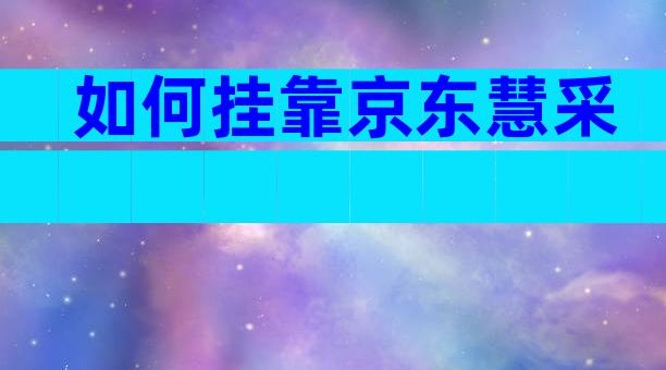 如何挂靠京东慧采
