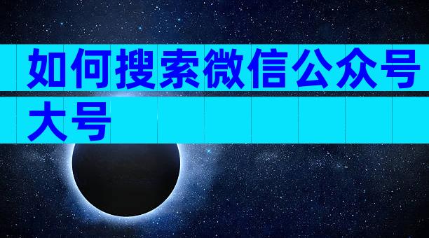 如何搜索微信公众号大号