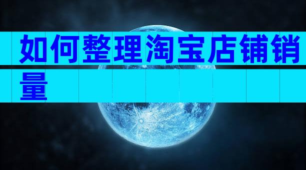 如何整理淘宝店铺销量